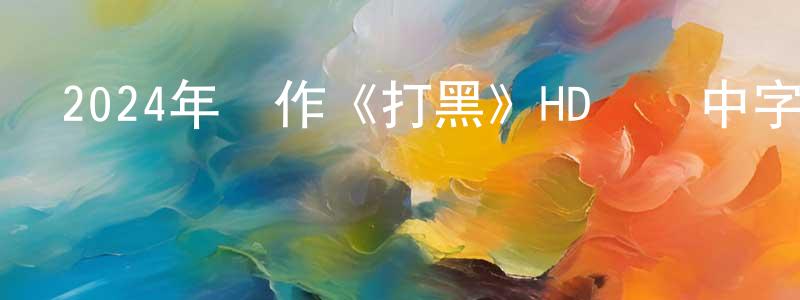 曹飛鴻的動漫綜藝大全,2024年動作《打黑》HD國語中字迅雷下載_深夜電影